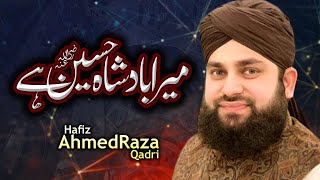 Mera Badshah Hussain Hai | Hafiz Ahmed Raza Qadri | New Manqabat