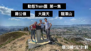 動態TRAIN靈-第一集 雞公嶺 大羅天 龍潭山【香港行山】