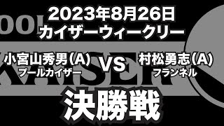 小宮山秀男VS村松勇志2023年8月26日カイザーウィークリー決勝戦（ビリヤード試合）