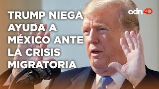 Trump le responde a AMLO que no dará ni un peso para combatir la crisis migratoria  I Todo Personal