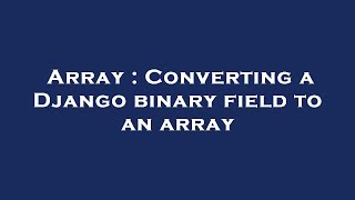 Array : Converting a Django binary field to an array