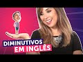 DIMINUTIVOS EM INGLÊS: EXISTEM? COMO FORMAR? | English in Brazil