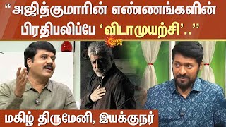 Magizh Thirumen Interview “அஜித்குமாரின் எண்ணங்களின் பிரதிபலிப்பே ‘விடாமுயற்சி’..” -மகிழ் திருமேனி