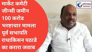 Aurangabad:मार्केट कमेटी जीन्सी जमीन100करोड भरष्टाचार मामला पूर्व सभापति राधाकिसन पठाडे का कराराजवाब