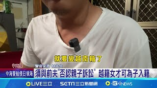 報戶口難如上青天? 生父嘆自證DNA不被採用 越妻若不回越南打官司 小孩竟仍算前夫子│記者 吳崑榆 張峻棟 邱瑞揚│【新聞一把抓】2024│三立新聞台