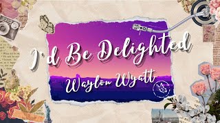 Waylon Wyatt - I'd Be Delighted (Lyrics)