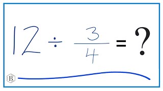 12   Divided by  3/4   (Twelve Divided by Three-Fourths)