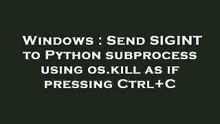 Windows : Send SIGINT to Python subprocess using os.kill as if pressing Ctrl+C