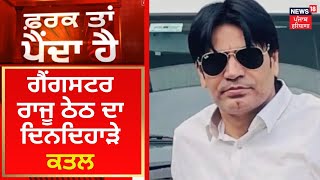 Farak Tan Painda Hai : ਗੈਂਗਸਟਰ ਰਾਜੂ ਠੇਠ ਦਾ ਦਿਨਦਿਹਾੜੇ ਕਤਲ | News18 Punjab