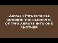 Array : Powershell combine the elements of two arrays into one another