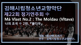 【김해시립청소년교향악단】 제22회 정기연주회 中 Má Vlast No.2 : The Moldau (Vltava) (교향시 나의 조국 中 2번,『몰다우』)