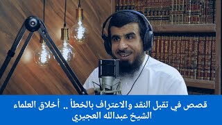 قصص في تقبل النقد والاعتراف بالخطأ ..  أخلاق العلماء|| الشيخ عبدالله العجيري.