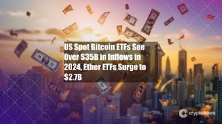 US Spot Bitcoin ETFs See Over $35B in Inflows in 2024, Ether ETFs