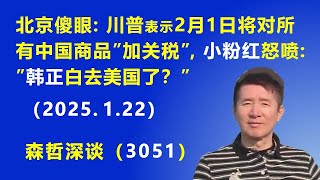 北京傻眼：川普表示 2月1日将对 所有中国商品“加关税“，小粉红怒喷：“韩正白去美国了？”  (2025.1.22) 《森哲深谈》