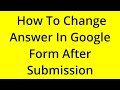 HOW TO CHANGE ANSWER IN GOOGLE FORM AFTER SUBMISSION? [SOLVED]