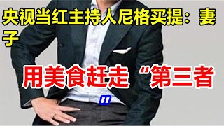 央视当红主持人尼格买提：妻子用美食赶走“第三者”