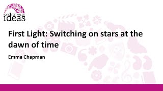 First Light: Switching on stars at the dawn of time - Emma Chapman