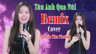 Tàu Anh Qua Núi Remix cover Nguyễn Thu Phương | Đi dọc việt nam théo bánh con tàu quay...