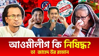 সমন্বয়কদের চাপে কি আওমীলীগ নিষিদ্ধ, নানামুখী চাপে সরকার। ডা  জাহেদ উর রহমান