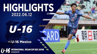 【ハイライト】U-16日本代表 vs. U-16メキシコ代表｜2022 6.12 ユアテックスタジアム仙台  U-16 インターナショナルドリームカップ2022 JAPAN