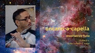 Uncann-ə-capella ~ Meditative Flute (J.S. Bach's Lute Suite in E major)