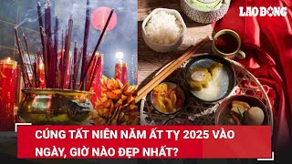 Cúng tất niên năm Ất Tỵ 2025 vào ngày, giờ nào đẹp nhất? | Báo Lao Động