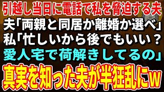 【スカッとする話】引越し当日に電話で私を脅迫する夫「両親と同居か離婚か選べ」私「忙しいから後でもいい？愛人宅で荷解きしてるの」→真実を知った夫が半狂乱にｗ【修羅場】