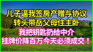 【精選有聲書】兒子逼我簽房産贈與協議！轉頭帶嶽父母住主臥，我把鑰匙扔給中介：挂牌價降百萬今天必須成交！#情感故事 #花開富貴 #感人故事 #深夜談話 #人生故事