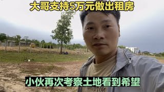 大哥支持5万元做出租房！小伙再次考察土地看到希望！