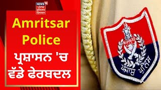 Amritsar Police ਪ੍ਰਸ਼ਾਸਨ 'ਚ ਵੱਡੇ ਫੇਰਬਦਲ | Punjab Police | Punjab News | News18 Punjab