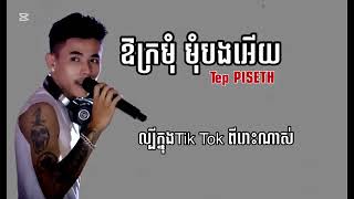 ឱក្រមុំ មុំបងអើយ-TEP PISETH-បទល្បីក្នុងតិចតុកពិរោះខ្លាំងណាស់