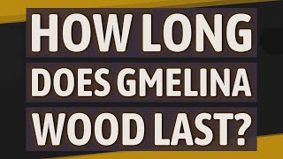 How long does gmelina wood last?