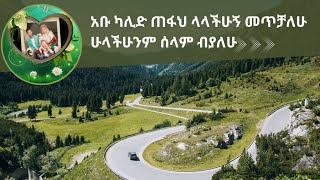 አቡ ካሊድ ጠፋህ ላላችሁኝ መጥቻለሁ ሁላችሁንም ሰላም ብያለሁ