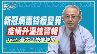 新冠病毒持續變異 疫情升溫拉警報! 臺大江伯倫教授 權威解析【專家看疫情】