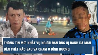 Thông tin mới nhất vụ người đàn ông bị đánh dã man đến chết não sau va chạm ở Bình Dương | VTs