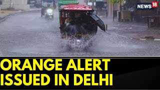 Delhi Rain News Today | Orange Alert Issue By IMD As Monsoon Intensifies In Delhi | News18