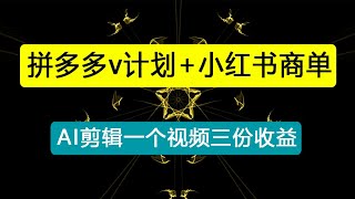 【蓝海主打项目】多多v计划+小红书商单，AI剪辑一个视频三份收益矩阵打法月入十万