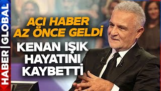 CANLI I Kenan Işık Hayatını Kaybetti!