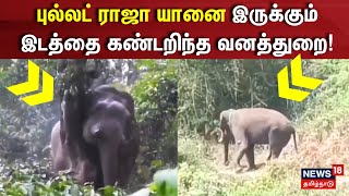 Nilgiris Elephant | புல்லட் ராஜா யானை இருக்கும் இடத்தை கண்டறிந்த வனத்துறை | Forest Department