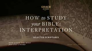 How to Study Your Bible: Interpretation (Selected Scriptures) | John MacArthur