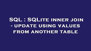 SQL : SQLite inner join - update using values from another table