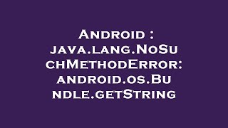 Android : java.lang.NoSuchMethodError: android.os.Bundle.getString