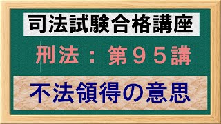 〔独学〕司法試験・予備試験合格講座　刑法（基本知識・論証パターン編）第９５講：不法領得の意思