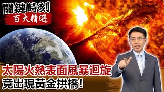 「太陽自己綁麻花」火熱表面風暴迴旋 竟出現黃金拱橋！【關鍵時刻百大精選】- 劉寶傑 傅鶴齡