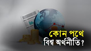 কোন পথে বিশ্ব অর্থনীতি?..| Bangla Business News | Business Report 2023