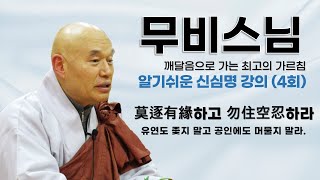 무비스님 - 알기쉬운 신심명 강의 (4회). 莫逐有緣하고 勿住空忍하라 - 유연도 좇지 말고 공인에도 머물지 말라.