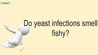 Do Yeast Infections Smell Fishy?