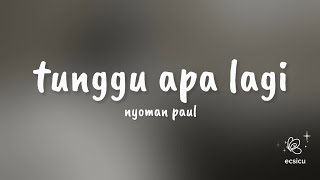 tunggu apa lagi - nyoman paul (lirik)