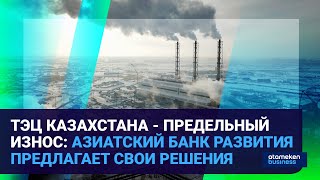 ТЭЦ КАЗАХСТАНА - ПРЕДЕЛЬНЫЙ ИЗНОС: АЗИАТСКИЙ БАНК РАЗВИТИЯ ПРЕДЛАГАЕТ СВОИ РЕШЕНИЯ | Время говорить