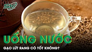 Uống Nước Gạo Lứt Rang Mỗi Ngày Có Tốt Không? | SKĐS